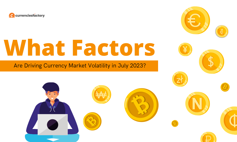 What Factors Are Driving Currency Market Volatility in July 2023?